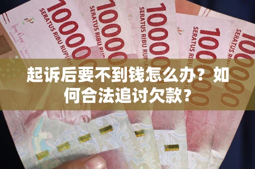 济南起诉后要不到钱怎么办？如何合法追讨欠款？