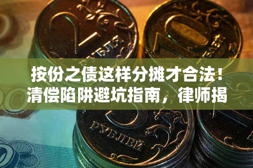 济南按份之债这样分摊才合法！清偿陷阱避坑指南，律师揭秘关键条款