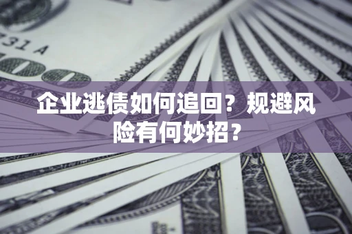 济南企业逃债如何追回？规避风险有何妙招？