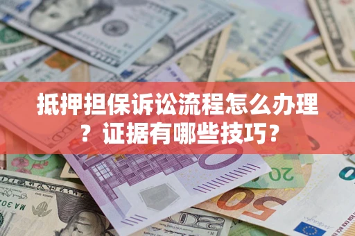 济南抵押担保诉讼流程怎么办理？证据有哪些技巧？