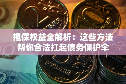 济南担保权益全解析：这些方法帮你合法扛起债务保护伞