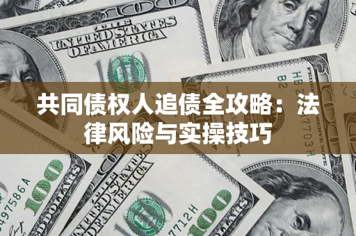 济南共同债权人追债全攻略：法律风险与实操技巧