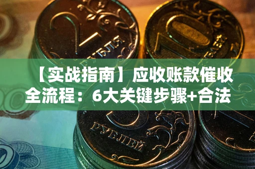 济南【实战指南】应收账款催收全流程：6大关键步骤+合法回款技巧