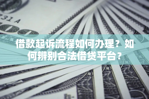济南借款起诉流程如何办理？如何辨别合法借贷平台？