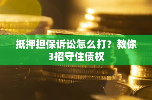 济南抵押担保诉讼怎么打？教你3招守住债权