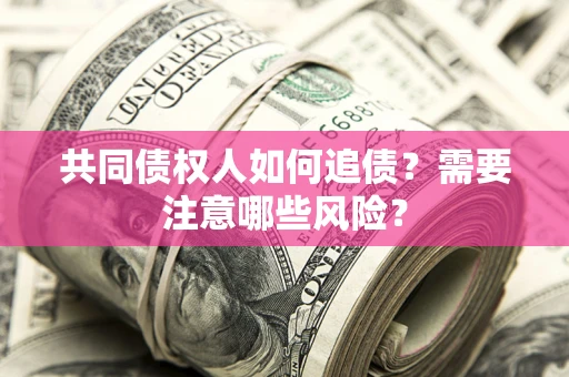济南共同债权人如何追债？需要注意哪些风险？