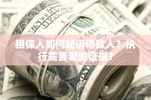 济南担保人如何起诉借款人？执行需要哪些证据？