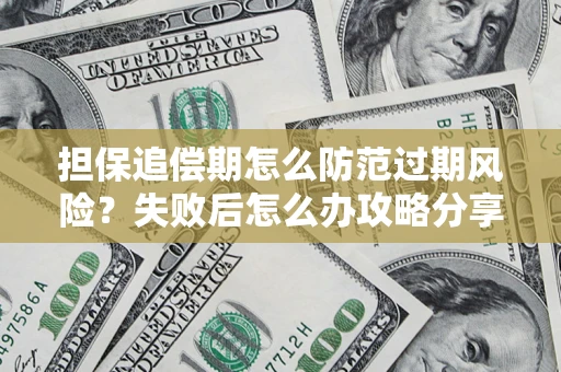 济南担保追偿期怎么防范过期风险？失败后怎么办攻略分享