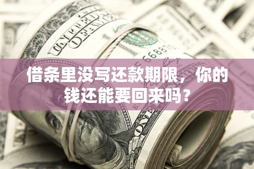 济南借条里没写还款期限，你的钱还能要回来吗？
