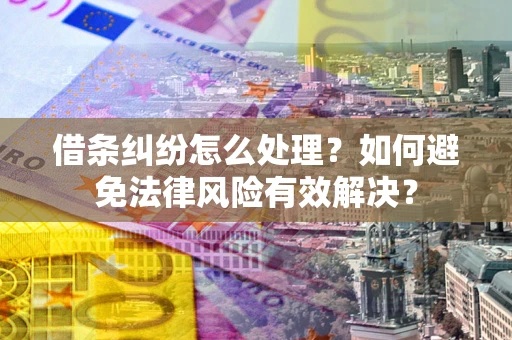 济南借条纠纷怎么处理？如何避免法律风险有效解决？