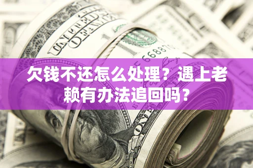 济南欠钱不还怎么处理？遇上老赖有办法追回吗？