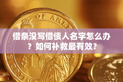 济南借条没写借债人名字怎么办？如何补救最有效？