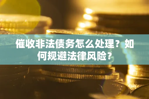 济南催收非法债务怎么处理？如何规避法律风险？