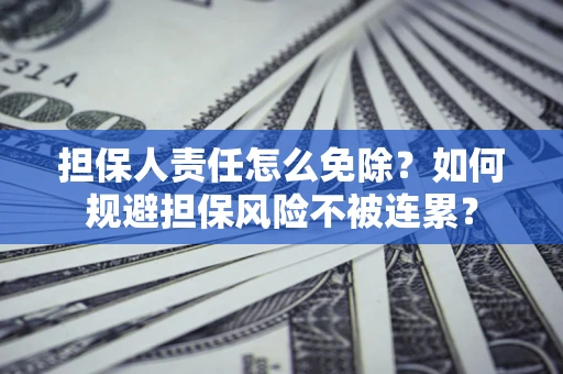 济南担保人责任怎么免除？如何规避担保风险不被连累？