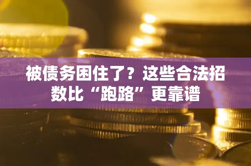 济南被债务困住了？这些合法招数比“跑路”更靠谱