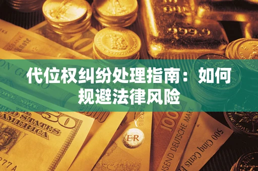 济南代位权纠纷处理指南：如何规避法律风险