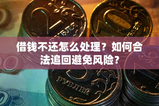 济南借钱不还怎么处理？如何合法追回避免风险？