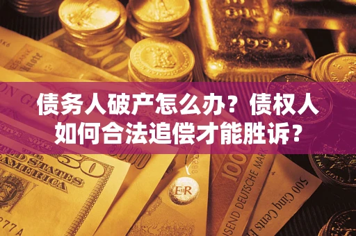 济南债务人破产怎么办？债权人如何合法追偿才能胜诉？