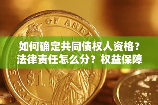 济南如何确定共同债权人资格？法律责任怎么分？权益保障技巧揭秘！