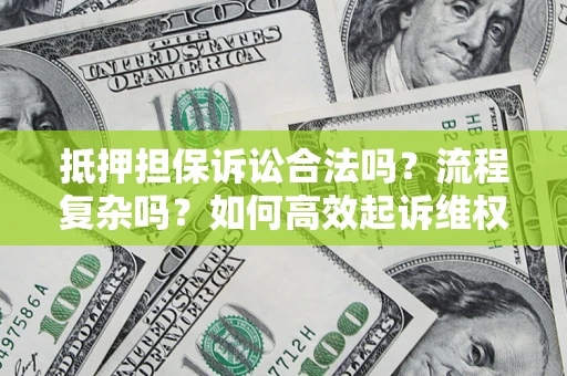 济南抵押担保诉讼合法吗？流程复杂吗？如何高效起诉维权？