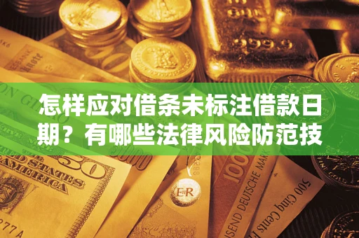 济南怎样应对借条未标注借款日期？有哪些法律风险防范技巧？