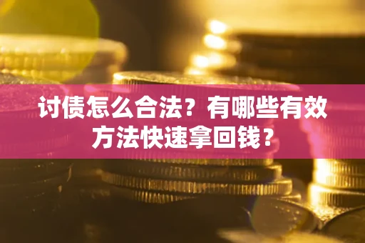 济南讨债怎么合法？有哪些有效方法快速拿回钱？