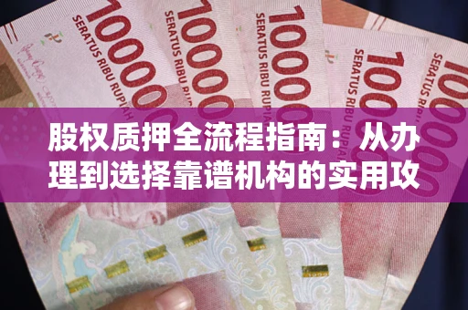 济南股权质押全流程指南：从办理到选择靠谱机构的实用攻略