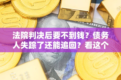 济南法院判决后要不到钱？债务人失踪了还能追回？看这个方法！