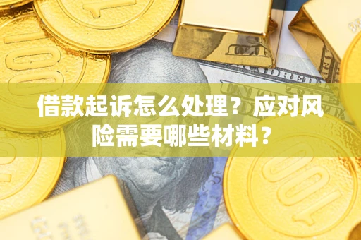 济南借款起诉怎么处理？应对风险需要哪些材料？