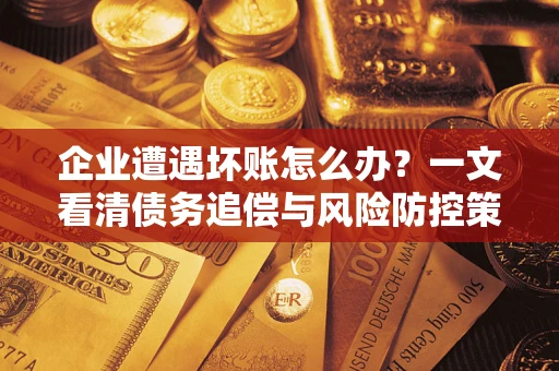 济南企业遭遇坏账怎么办？一文看清债务追偿与风险防控策略