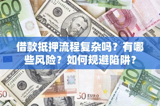济南借款抵押流程复杂吗？有哪些风险？如何规避陷阱？