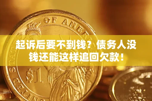 济南起诉后要不到钱？债务人没钱还能这样追回欠款！