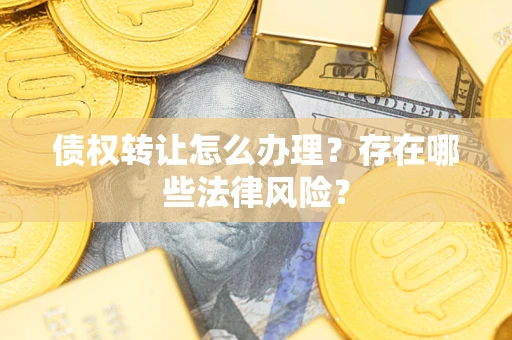 济南债权转让怎么办理？存在哪些法律风险？