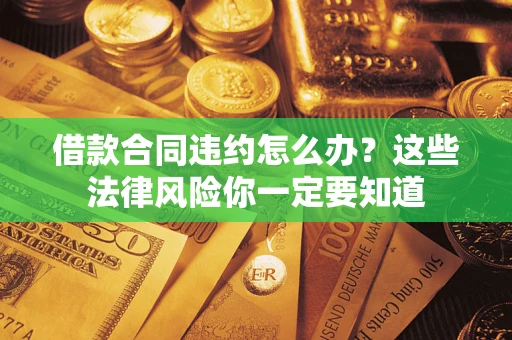 济南借款合同违约怎么办？这些法律风险你一定要知道