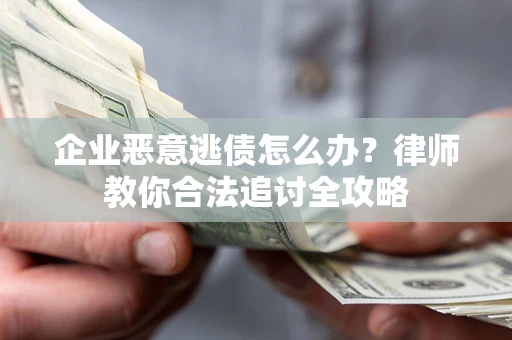 济南企业恶意逃债怎么办？律师教你合法追讨全攻略
