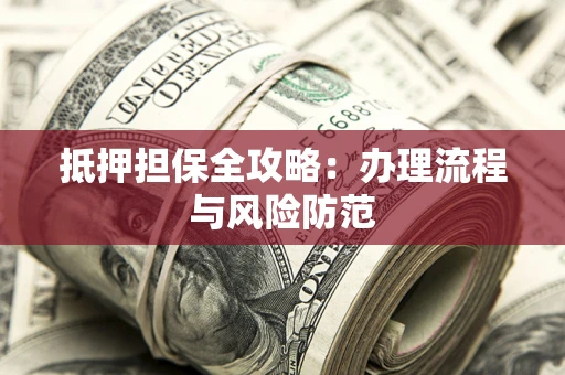 济南抵押担保全攻略：办理流程与风险防范