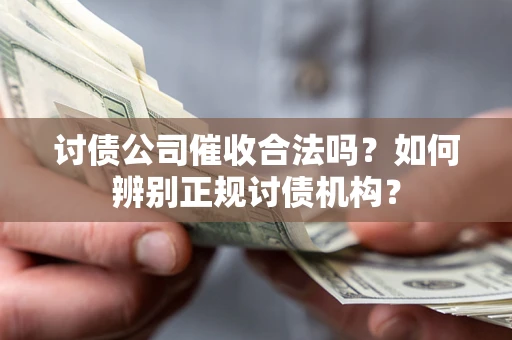 济南讨债公司催收合法吗？如何辨别正规讨债机构？