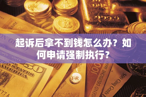 济南起诉后拿不到钱怎么办？如何申请强制执行？