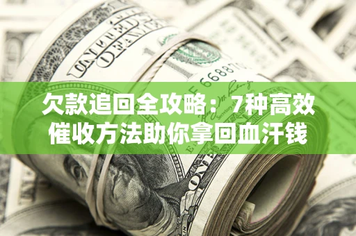济南欠款追回全攻略：7种高效催收方法助你拿回血汗钱