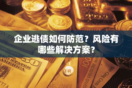 济南企业逃债如何防范？风险有哪些解决方案？
