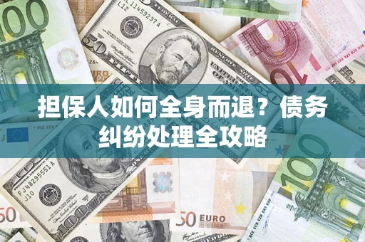 济南担保人如何全身而退？债务纠纷处理全攻略