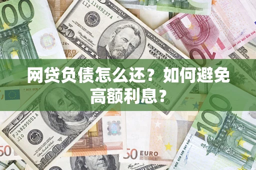 济南网贷负债怎么还？如何避免高额利息？