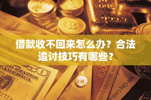 济南借款收不回来怎么办？合法追讨技巧有哪些？