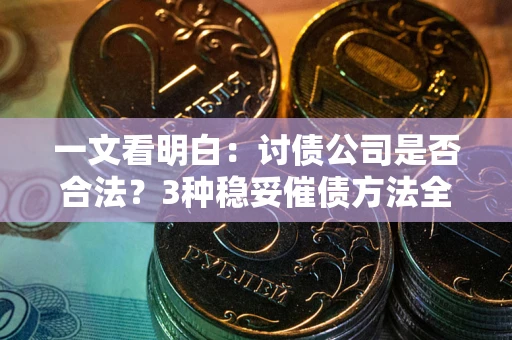 济南一文看明白：讨债公司是否合法？3种稳妥催债方法全解析