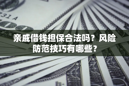 济南亲戚借钱担保合法吗？风险防范技巧有哪些？
