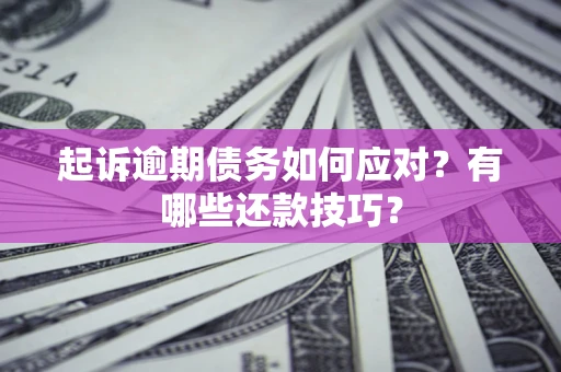 济南起诉逾期债务如何应对？有哪些还款技巧？