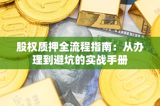 济南股权质押全流程指南：从办理到避坑的实战手册