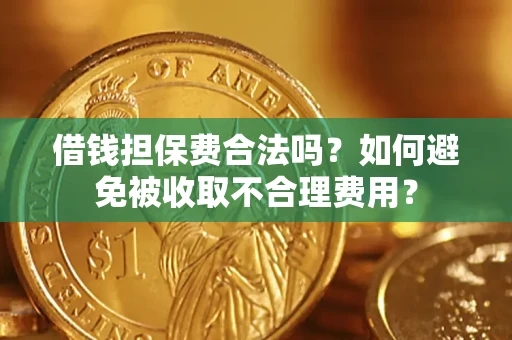 济南借钱担保费合法吗？如何避免被收取不合理费用？