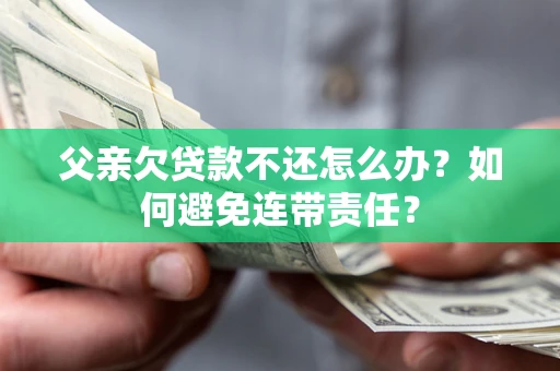 济南父亲欠贷款不还怎么办？如何避免连带责任？