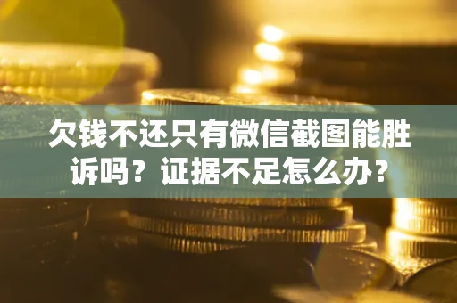 济南欠钱不还只有微信截图能胜诉吗？证据不足怎么办？